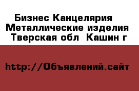 Бизнес Канцелярия - Металлические изделия. Тверская обл.,Кашин г.